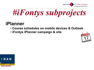 #iFontys subprojects
    iPlanner
         • Course schedules on mobile devices & Outlook
         • iFontys iPlanner campaign & site




informatie
 