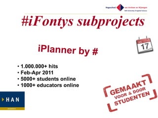 #iFontys subprojects

• 1.000.000+ hits
• Feb-Apr 2011
• 5000+ students online
• 1000+ educators online
 