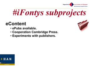 #iFontys subprojects
eContent
 • ePubs available.
 • Cooperation Cambridge Press.
 • Experiments with publishers.
 