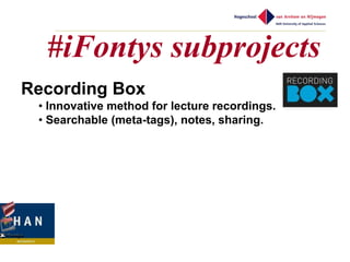 #iFontys subprojects
Recording Box
 • Innovative method for lecture recordings.
 • Searchable (meta-tags), notes, sharing.
 