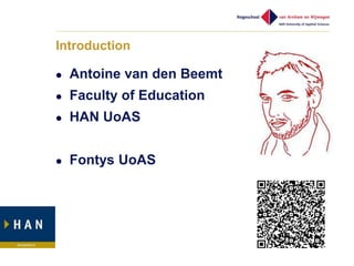 Introduction

   Antoine van den Beemt
   Faculty of Education
   HAN UoAS


   Fontys UoAS
 