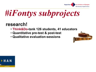 #iFontys subprojects
research!
 • Think&Do-tank 126 students, 41 educators
 • Quantitative pre-test & post-test
 • Qualitative evaluation-sessions
 
