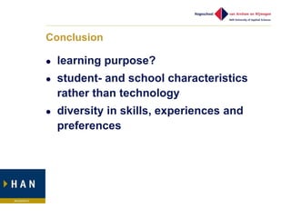 Conclusion

   learning purpose?
   student- and school characteristics
    rather than technology
   diversity in skills, experiences and
    preferences
 