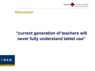 Discussion




“current generation of teachers will
 never fully understand tablet use”
 