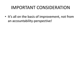 IMPORTANT CONSIDERATION
• It’s all on the basis of improvement, not from
  an accountability-perspective!
 