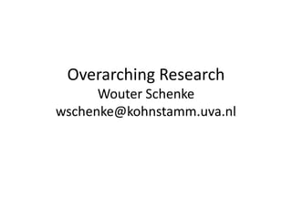 Overarching Research
      Wouter Schenke
wschenke@kohnstamm.uva.nl
 
