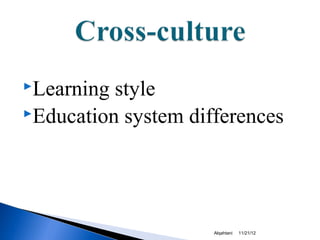 Learning style
Education system differences




                     Alqahtani   11/21/12
 
