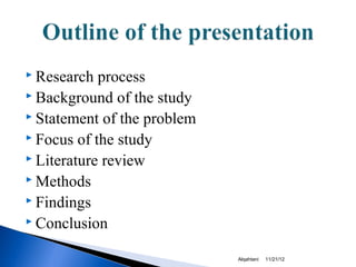  Research  process
 Background of the study
 Statement of the problem
 Focus of the study
 Literature review
 Methods
 Findings
 Conclusion


                             Alqahtani   11/21/12
 