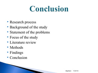 Research process
 Background of the study
 Statement of the problems
 Focus of the study
 Literature review
 Methods
 Findings
 Conclusion




                              Alqahtani   11/21/12
 