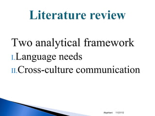 Two analytical framework
I. Language  needs
II.Cross-culture communication




                     Alqahtani   11/21/12
 