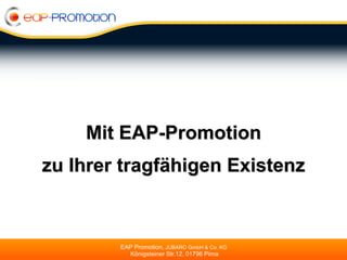 Mit EAP-Promotion
zu Ihrer tragfähigen Existenz



        EAP Promotion, JUBARO GmbH & Co. KG
          Königsteiner Str.12, 01796 Pirna
 