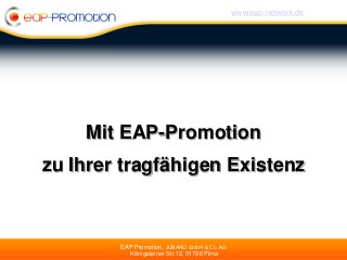 www.eap-network.de




    Mit EAP-Promotion
zu Ihrer tragfähigen Existenz



        EAP Promotion, JUBARO GmbH & Co. KG
          Königsteiner Str.12, 01796 Pirna
 