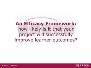 An Efficacy Framework:
how likely is it that your
project will successfully
improve learner outcomes?
 