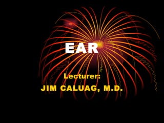 EAR Lecturer: JIM CALUAG, M.D. 