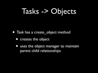 Tasks -> Objects

• Task has a create_object method
 • creates the object
 • uses the object manager to maintain
    paren...