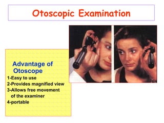 Otoscopic Examination
Advantage of
Otoscope
1-Easy to use
2-Provides magnified view
3-Allows free movement
of the examiner
4-portable
 