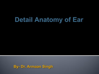 By- Dr. Armaan SinghBy- Dr. Armaan Singh
Detail Anatomy of Ear
 