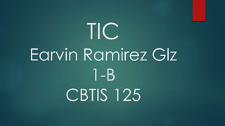 TIC
Earvin Ramirez Glz
1-B
CBTIS 125
 