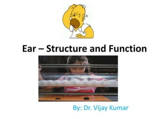 Ear – Structure and Function
By: Dr. Vijay Kumar
 