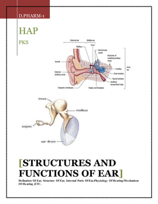 D.PHARM-1
HAP
PKS
[STRUCTURES AND
FUNCTIONS OF EAR]
Defination Of Ear, Structure Of Ear, Internal Parts Of Ear,Physiology Of Hearing/Mechanism
Of Hearing ,ETC.
 