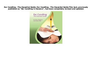 Ear Candling - The Essential Guide: Ear Candling - The Essential Guide:This text, previously
published as "Ear Candling in Essence", has been completely revised and updated.
Ear Candling - The Essential Guide: Ear Candling - The Essential Guide:This text, previously published as "Ear Candling in Essence", has been completely revised and updated.
 