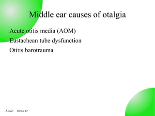 Middle ear causes of otalgia
  Acute otitis media (AOM)
  Eustachean tube dysfunction
  Otitis barotrauma




Autor: 18.04.12
 