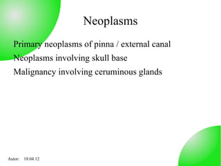Neoplasms
  Primary neoplasms of pinna / external canal
  Neoplasms involving skull base
  Malignancy involving ceruminous glands




Autor: 18.04.12
 