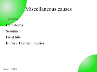 Miscellaneous causes
  Trauma
  Hematoma
  Seroma
  Frost bite
  Burns / Thermal injuries




Autor: 18.04.12
 