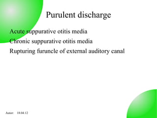 Purulent discharge
  Acute suppurative otitis media
  Chronic suppurative otitis media
  Rupturing furuncle of external auditory canal




Autor: 18.04.12
 