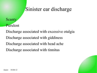 Sinister ear discharge
  Scanty
  Purulent
  Discharge associated with excessive otalgia
  Discharge associated with giddiness
  Discharge associated with head ache
  Discharge associated with tinnitus



Autor: 18.04.12
 