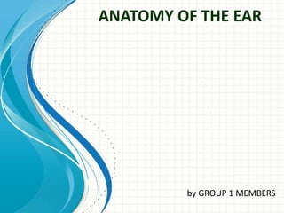 ANATOMY OF THE EAR
by GROUP 1 MEMBERS
 