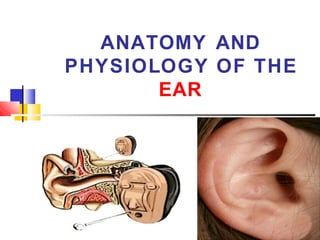 ANATOMY AND
PHYSIOLOGY OF THE
EAR
 