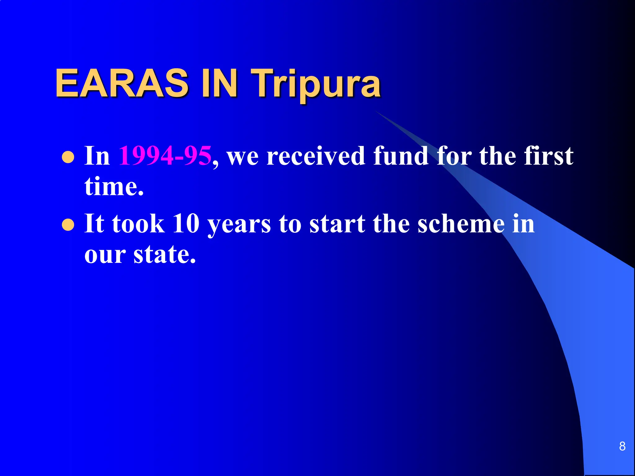 8
EARAS IN Tripura
 In 1994-95, we received fund for the first
time.
 It took 10 years to start the scheme in
our state.
 