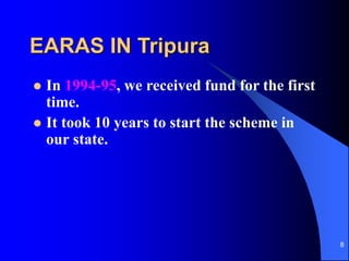 8
EARAS IN Tripura
? In 1994-95, we received fund for the first
time.
? It took 10 years to start the scheme in
our state.
 