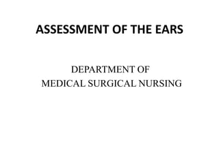 ASSESSMENT OF THE EARS
DEPARTMENT OF
MEDICAL SURGICAL NURSING
 