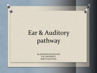 Ear & Auditory
pathway
By:DR.KRUPA RAITHATHA
R.K.UNIVERSITY,
Rajkot,Gujrat,India.
 