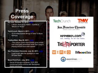 Press
Coverage
Inc.com: October 15, 2013 - Link
• 5 Music Startups to Watch – Earbits is
“Bitcoin for Music”
TechCrunch: M...