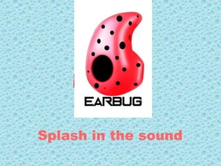 EARBUG
Splash in the sound
 