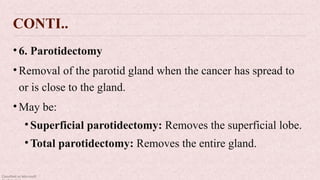 Classified as Microsoft
CONTI..
• 6. Parotidectomy
• Removal of the parotid gland when the cancer has spread to
or is close to the gland.
• May be:
• Superficial parotidectomy: Removes the superficial lobe.
• Total parotidectomy: Removes the entire gland.
 