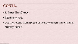 Classified as Microsoft
CONTI..
•4. Inner Ear Cancer
•Extremely rare.
•Usually results from spread of nearby cancers rather than a
primary tumor.
 