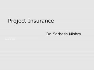 Project Insurance
Dr. Sarbesh Mishra
Month 00 2006

 