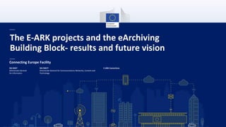 The E-ARK projects and the eArchiving
Building Block- results and future vision
Connecting Europe Facility
DG DIGIT
Directorate-General
for Informatics
DG CNECT
Directorate-General for Communications Networks, Content and
Technology
E-ARK Consortium
 