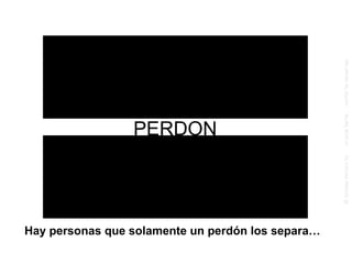 PERDON Hay personas que solamente un perdón los separa… 