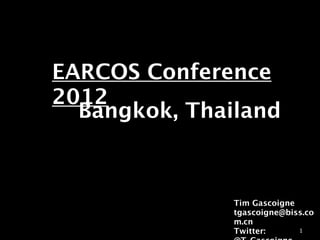 EARCOS Conference
2012
  Bangkok, Thailand



               Tim Gascoigne
               tgascoigne@biss.co
               m.cn
               Twitter:      1
 