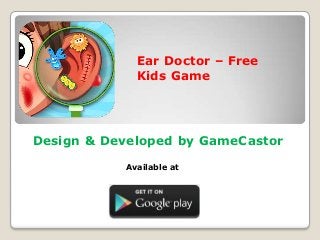 Ear Doctor – Free
Kids Game
Design & Developed by GameCastor
Available at
 