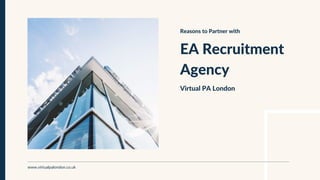 EA Recruitment
Agency
Virtual PA London
Reasons to Partner with
www.virtualpalondon.co.uk
 