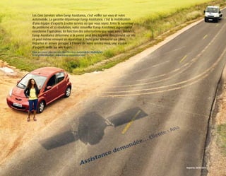Les Care Services selon Europ Assistance, c’est veiller sur vous et votre
automobile. La garantie dépannage Europ Assistance, c’est la mobilisation
d’une équipe d’experts à votre service où que vous soyez. Entre la survenue
du problème et sa résolution, votre conseiller Europ Assistance supervise et
coordonne l’opération. En fonction des informations que vous aurez données,
Europ Assistance détermine si la panne peut être réparée directement sur site
et peut même envoyer un réparateur à moto pour intervenir sur place.
Repartez et arrivez presque à l’heure de votre rendez-vous, une équipe
d’experts veille sur vos trajets.
Pour en savoir plus sur nos Care Services Automobile, MyMobility
et la géolocalisation, www.europ-assistance.com




                                                                                Repères	2010-2011	 	 13
 