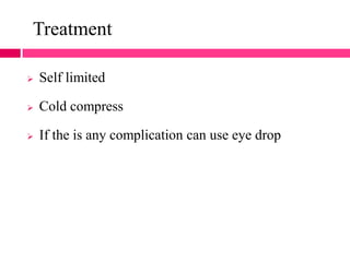 Treatment
 Self limited
 Cold compress
 If the is any complication can use eye drop
 