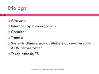 Etiology
 Allergens
 Infections by microorganisms
 Chemical
 Trauma
 Systemic disease such as diabetes, ulcerative colitis ,
AIDS, herpes zoster
 Toxoplasmosis, TB
Prepared By: Getenet D. (BSc, MSc in AHN)
229
 