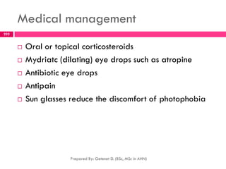 Medical management
 Oral or topical corticosteroids
 Mydriatc (dilating) eye drops such as atropine
 Antibiotic eye drops
 Antipain
 Sun glasses reduce the discomfort of photophobia
Prepared By: Getenet D. (BSc, MSc in AHN)
232
 